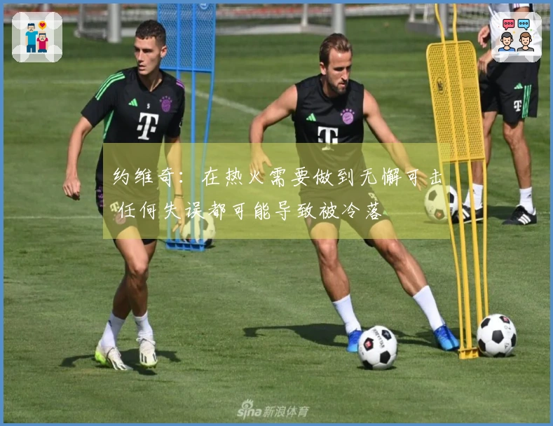 约维奇：在热火需要做到无懈可击 任何失误都可能导致被冷落