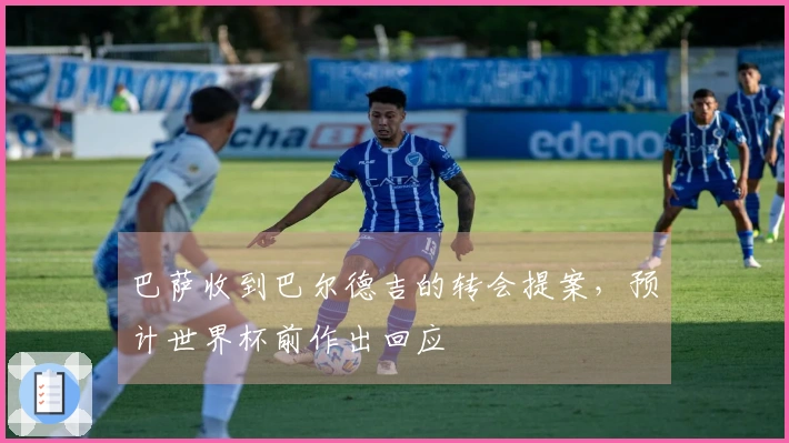 巴萨收到巴尔德吉的转会提案，预计世界杯前作出回应