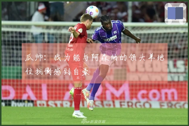 瓜帅：我为能与阿森纳的领头羊地位抗衡感到自豪